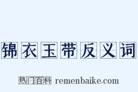 锦衣玉带反义词是什么意思的图片